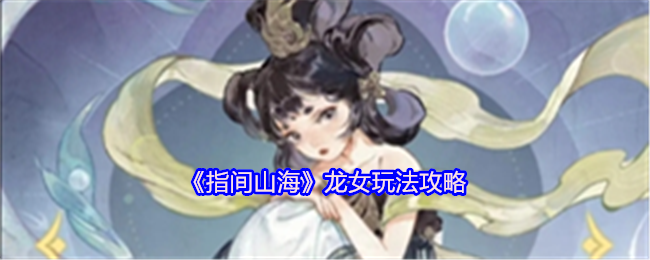 《指間山海》龍女玩法介紹